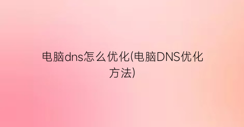 电脑dns怎么优化(电脑DNS优化方法)