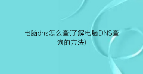 “电脑dns怎么查(了解电脑DNS查询的方法)