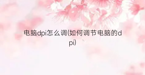 电脑dpi怎么调(如何调节电脑的dpi)