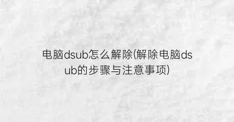 电脑dsub怎么解除(解除电脑dsub的步骤与注意事项)