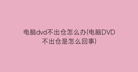 电脑dvd不出仓怎么办(电脑DVD不出仓是怎么回事)