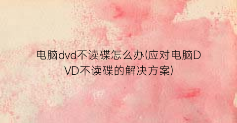 电脑dvd不读碟怎么办(应对电脑DVD不读碟的解决方案)