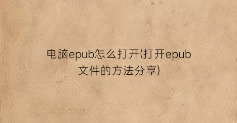 “电脑epub怎么打开(打开epub文件的方法分享)