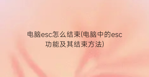 电脑esc怎么结束(电脑中的esc功能及其结束方法)