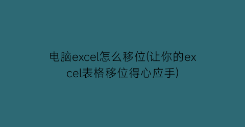 电脑excel怎么移位(让你的excel表格移位得心应手)