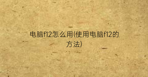 电脑f12怎么用(使用电脑f12的方法)