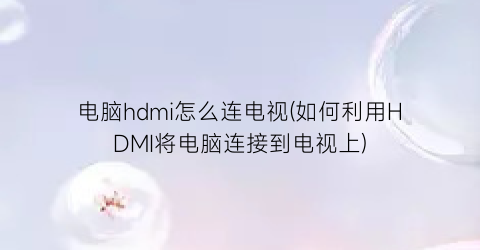 “电脑hdmi怎么连电视(如何利用HDMI将电脑连接到电视上)