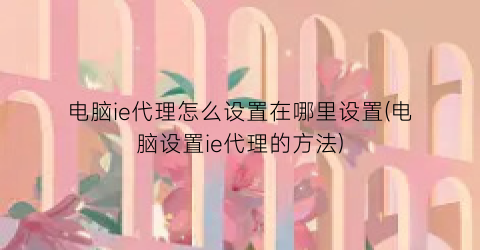 “电脑ie代理怎么设置在哪里设置(电脑设置ie代理的方法)