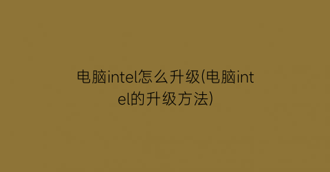 电脑intel怎么升级(电脑intel的升级方法)