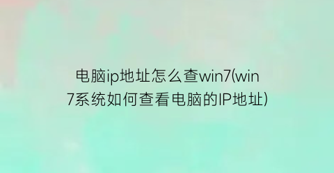 “电脑ip地址怎么查win7(win7系统如何查看电脑的IP地址)