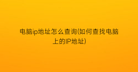 电脑ip地址怎么查询(如何查找电脑上的IP地址)