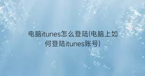 “电脑itunes怎么登陆(电脑上如何登陆itunes账号)