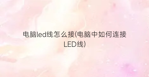 “电脑led线怎么接(电脑中如何连接LED线)