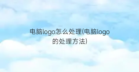 电脑logo怎么处理(电脑logo的处理方法)