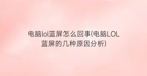 电脑lol蓝屏怎么回事(电脑LOL蓝屏的几种原因分析)