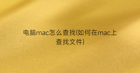 “电脑mac怎么查找(如何在mac上查找文件)