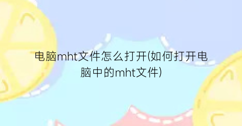 电脑mht文件怎么打开(如何打开电脑中的mht文件)