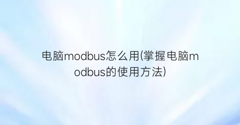 电脑modbus怎么用(掌握电脑modbus的使用方法)