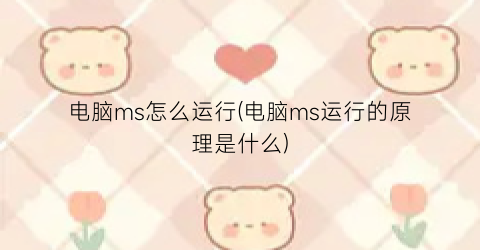 电脑ms怎么运行(电脑ms运行的原理是什么)