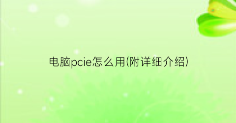 电脑pcie怎么用(附详细介绍)