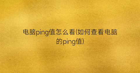 电脑ping值怎么看(如何查看电脑的ping值)