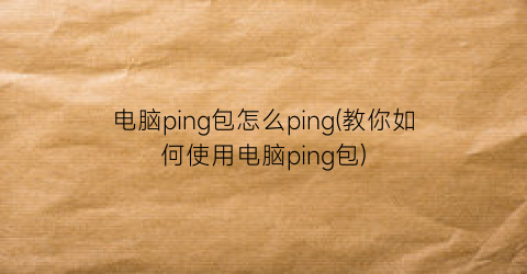 电脑ping包怎么ping(教你如何使用电脑ping包)