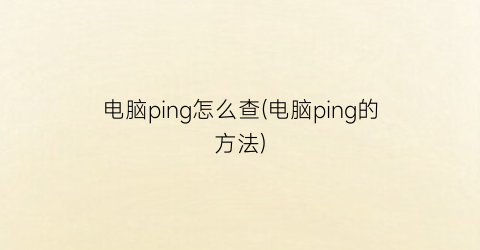 “电脑ping怎么查(电脑ping的方法)