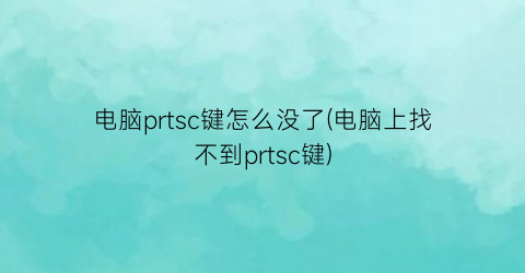 电脑prtsc键怎么没了(电脑上找不到prtsc键)