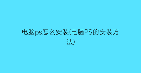 “电脑ps怎么安装(电脑PS的安装方法)