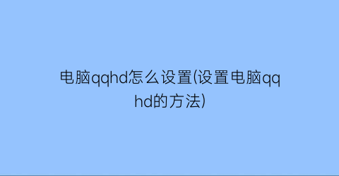 电脑qqhd怎么设置(设置电脑qqhd的方法)