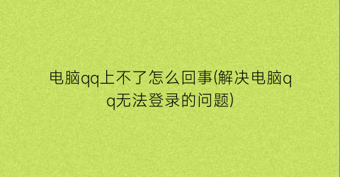 电脑qq上不了怎么回事(解决电脑qq无法登录的问题)