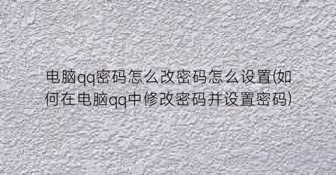 电脑qq密码怎么改密码怎么设置(如何在电脑qq中修改密码并设置密码)