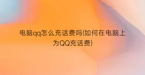 “电脑qq怎么充话费吗(如何在电脑上为QQ充话费)