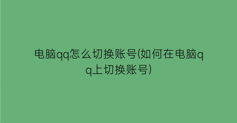 电脑qq怎么切换账号(如何在电脑qq上切换账号)