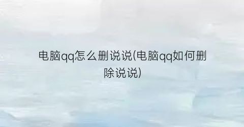 “电脑qq怎么删说说(电脑qq如何删除说说)