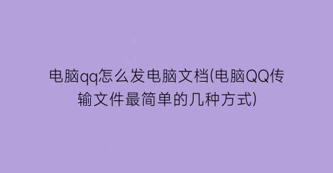 电脑qq怎么发电脑文档(电脑QQ传输文件最简单的几种方式)