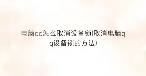 电脑qq怎么取消设备锁(取消电脑qq设备锁的方法)