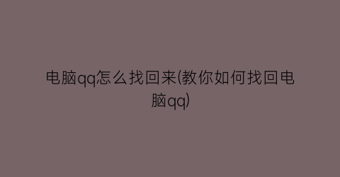 电脑qq怎么找回来(教你如何找回电脑qq)