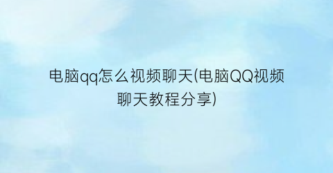 “电脑qq怎么视频聊天(电脑QQ视频聊天教程分享)