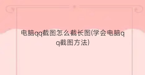 电脑qq截图怎么截长图(学会电脑qq截图方法)