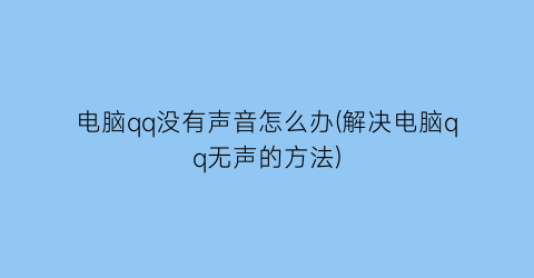 电脑qq没有声音怎么办(解决电脑qq无声的方法)