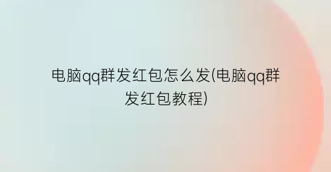 电脑qq群发红包怎么发(电脑qq群发红包教程)