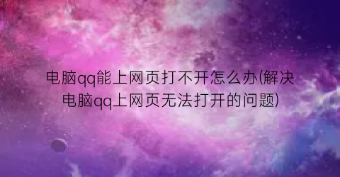 电脑qq能上网页打不开怎么办(解决电脑qq上网页无法打开的问题)