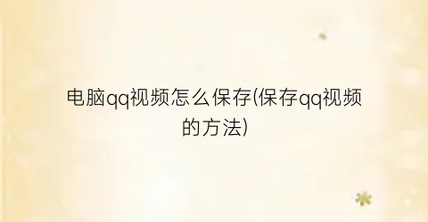 “电脑qq视频怎么保存(保存qq视频的方法)