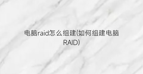 电脑raid怎么组建(如何组建电脑RAID)