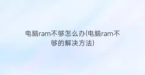 电脑ram不够怎么办(电脑ram不够的解决方法)