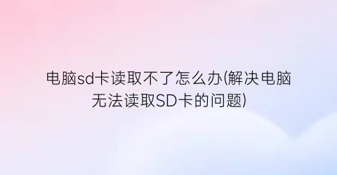 电脑sd卡读取不了怎么办(解决电脑无法读取SD卡的问题)