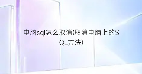 “电脑sql怎么取消(取消电脑上的SQL方法)