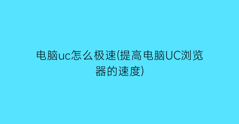 电脑uc怎么极速(提高电脑UC浏览器的速度)