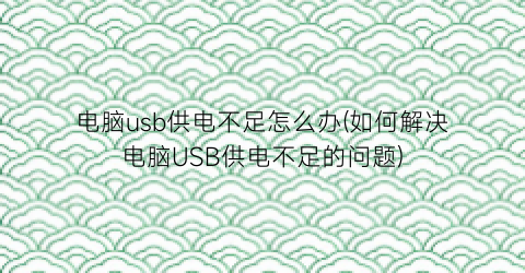 电脑usb供电不足怎么办(如何解决电脑USB供电不足的问题)